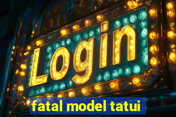 fatal model tatui